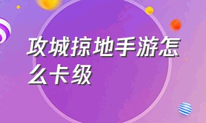 攻城掠地手游怎么卡级