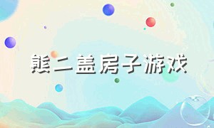 熊二盖房子游戏