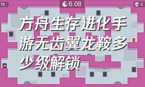 方舟生存进化手游无齿翼龙鞍多少级解锁（方舟生存进化手游无齿翼龙在哪里）