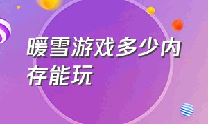 暖雪游戏多少内存能玩（暖雪游戏多少内存能玩起来）