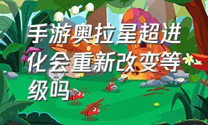 手游奥拉星超进化会重新改变等级吗（奥拉星手游青龙超进化怎么打）