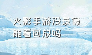 火影手游没录像能看回放吗