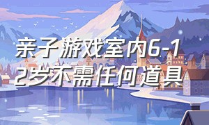 亲子游戏室内6-12岁不需任何道具