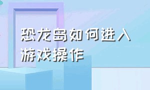 恐龙岛如何进入游戏操作