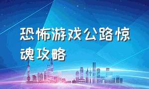 恐怖游戏公路惊魂攻略