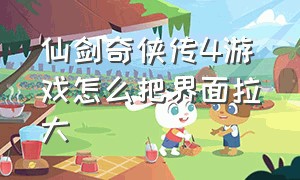 仙剑奇侠传4游戏怎么把界面拉大