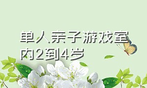 单人亲子游戏室内2到4岁（亲子游戏室内6-12岁）