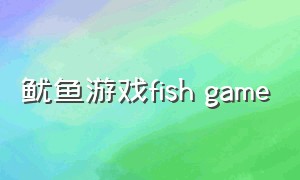 鱿鱼游戏fish game（鱿鱼游戏最新大结局）