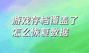 游戏存档覆盖了怎么恢复数据