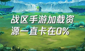 战区手游加载资源一直卡在0%