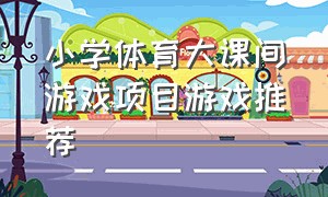 小学体育大课间游戏项目游戏推荐