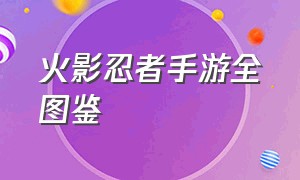 火影忍者手游全图鉴