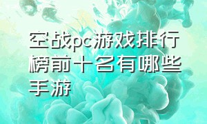 空战pc游戏排行榜前十名有哪些手游（空战pc游戏排行前十名）