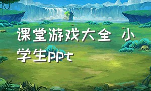 课堂游戏大全 小学生ppt