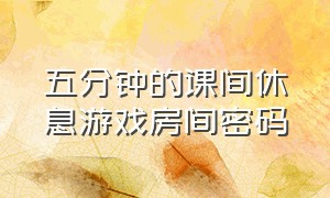 五分钟的课间休息游戏房间密码