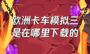 欧洲卡车模拟三是在哪里下载的