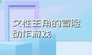 女性主角的冒险动作游戏（以女生为主角的冒险解谜游戏）