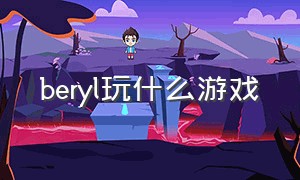 beryl玩什么游戏