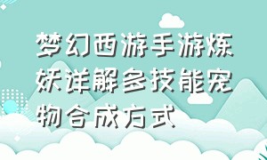 梦幻西游手游炼妖详解多技能宠物合成方式