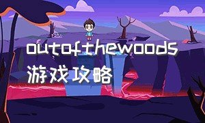 outofthewoods游戏攻略（steam游戏outofthewoods中文）