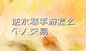 逆水寒手游怎么个人交易