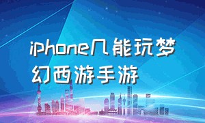 iphone几能玩梦幻西游手游