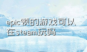 epic领的游戏可以在steam玩吗