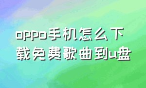 oppo手机怎么下载免费歌曲到u盘