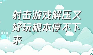 射击游戏解压又好玩根本停不下来