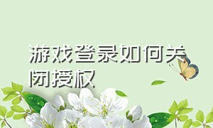 游戏登录如何关闭授权