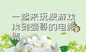 一起来玩梗游戏找到强哥的电影票（强哥的幸福生活官方游戏链接）