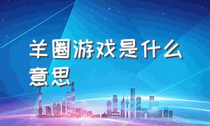 羊圈游戏是什么意思