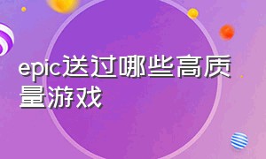 epic送过哪些高质量游戏