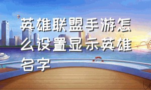 英雄联盟手游怎么设置显示英雄名字