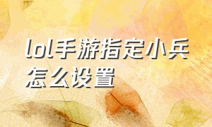 lol手游指定小兵怎么设置