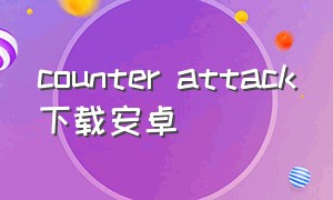 counter attack下载安卓（counter attack游戏）