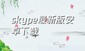 skype最新版安卓下载
