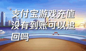 支付宝游戏充值没有到账可以追回吗