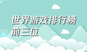 世界游戏排行榜前三位（目前全球游戏排行榜前十名）