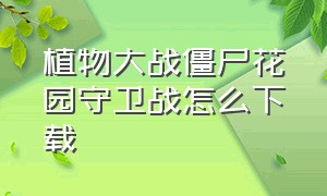 植物大战僵尸花园守卫战怎么下载