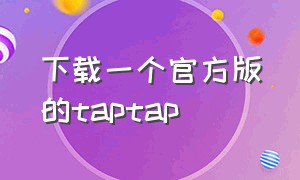 下载一个官方版的taptap（taptap官方下载最新版）