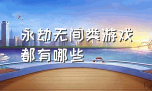 永劫无间类游戏都有哪些（永劫无间是大众游戏还是小众游戏）