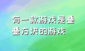 有一款游戏是叠叠方块的游戏（有一款游戏是叠叠方块的游戏是什么）