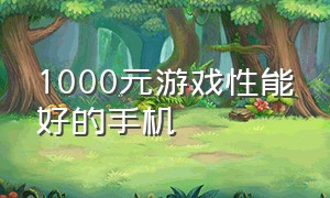 1000元游戏性能好的手机