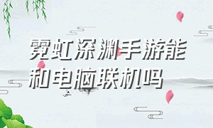 霓虹深渊手游能和电脑联机吗