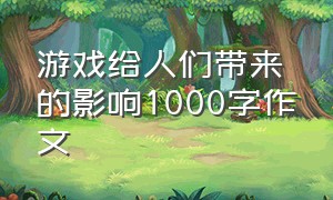 游戏给人们带来的影响1000字作文