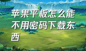 苹果平板怎么能不用密码下载东西