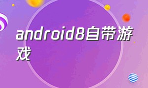 android8自带游戏（安卓如何开启自带游戏）