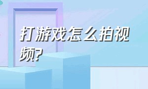 打游戏怎么拍视频?