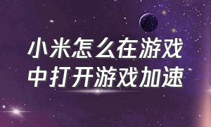 小米怎么在游戏中打开游戏加速